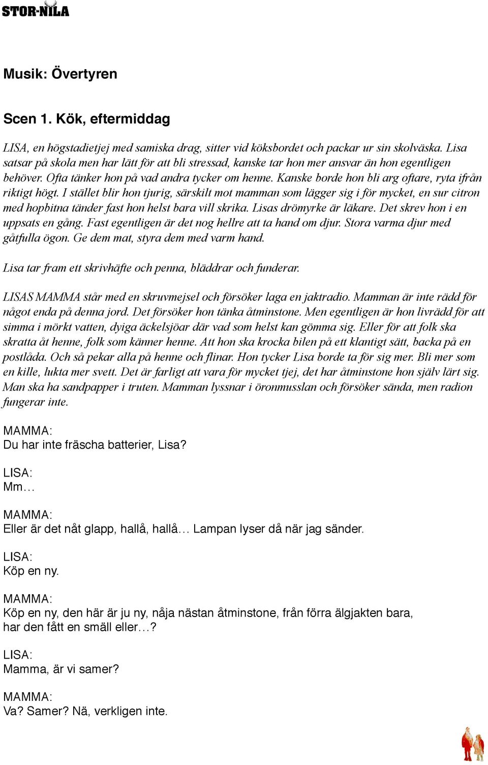 Kanske borde hon bli arg oftare, ryta ifrån riktigt högt. I stället blir hon tjurig, särskilt mot mamman som lägger sig i för mycket, en sur citron med hopbitna tänder fast hon helst bara vill skrika.