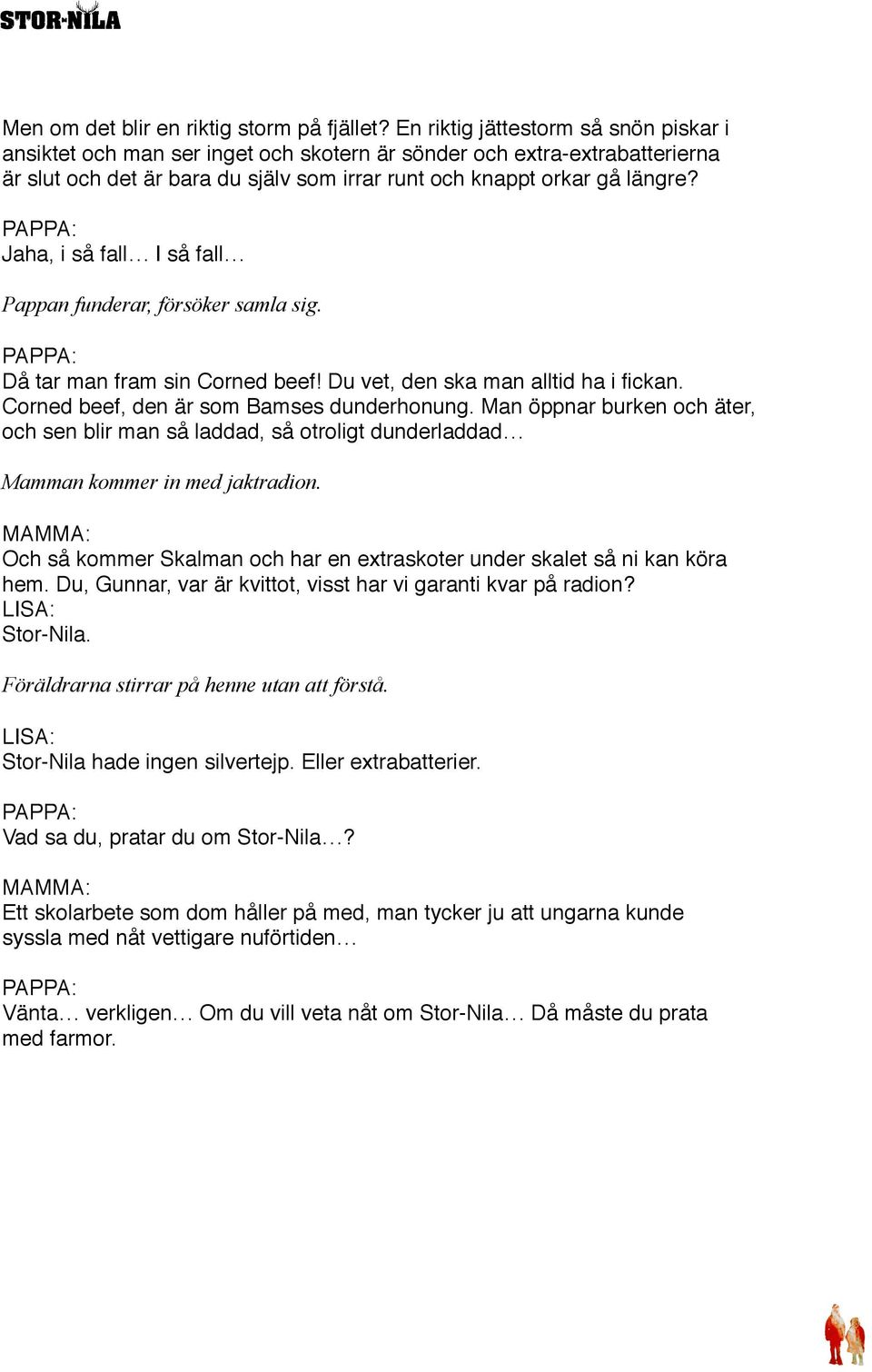 PAPPA: Jaha, i så fall I så fall Pappan funderar, försöker samla sig. PAPPA: Då tar man fram sin Corned beef! Du vet, den ska man alltid ha i fickan. Corned beef, den är som Bamses dunderhonung.