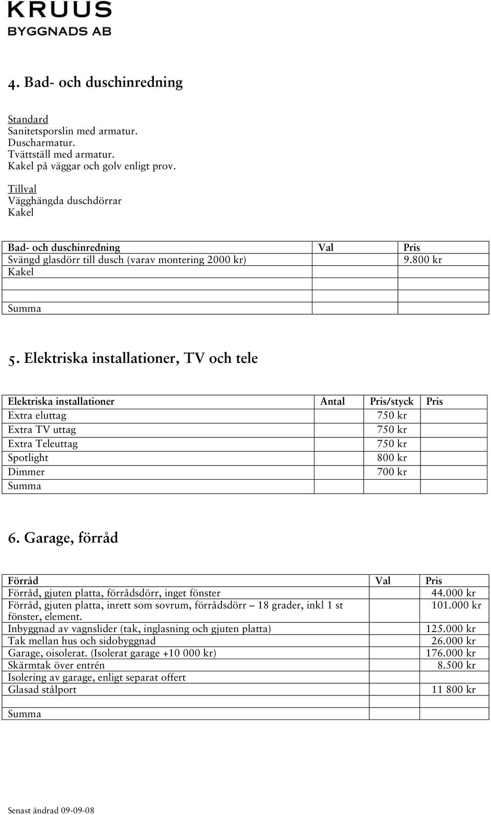 Elektriska installationer, TV och tele Elektriska installationer Antal Pris/styck Pris Extra eluttag 750 kr Extra TV uttag 750 kr Extra Teleuttag 750 kr Spotlight 800 kr Dimmer 700 kr 6.