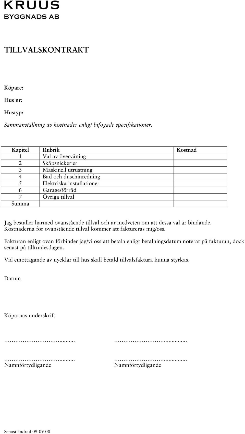 beställer härmed ovanstående tillval och är medveten om att dessa val är bindande. Kostnaderna för ovanstående tillval kommer att faktureras mig/oss.