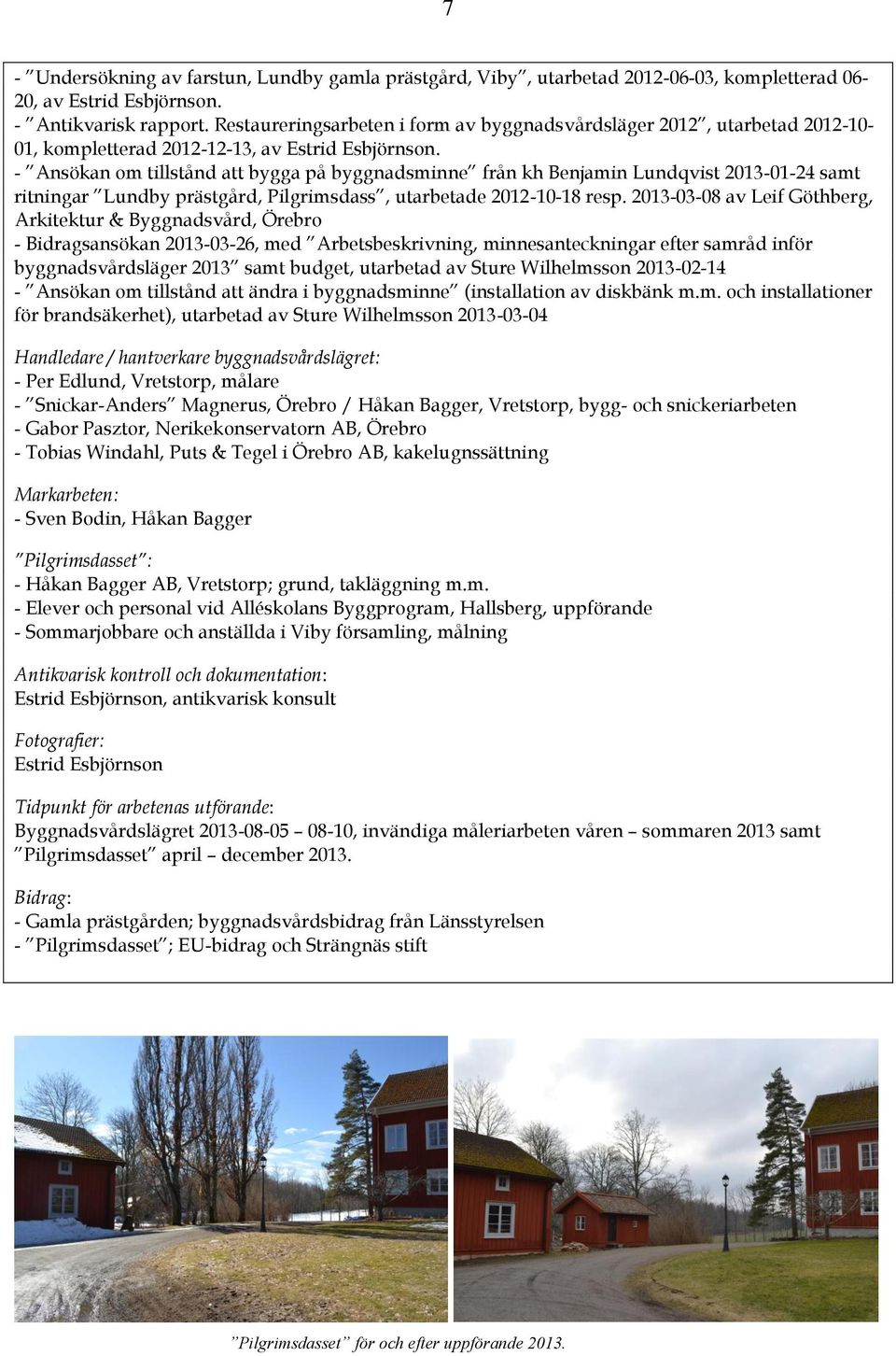 - Ansökan om tillstånd att bygga på byggnadsminne från kh Benjamin Lundqvist 2013-01-24 samt ritningar Lundby prästgård, Pilgrimsdass, utarbetade 2012-10-18 resp.