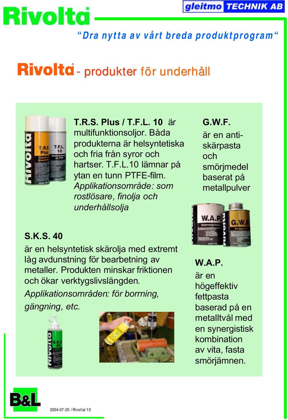 W.F. är en antiskärpasta och smörjmedel baserat på metallpulver S.K.S. 40 är en helsyntetisk skärolja med extremt låg avdunstning för bearbetning av metaller.
