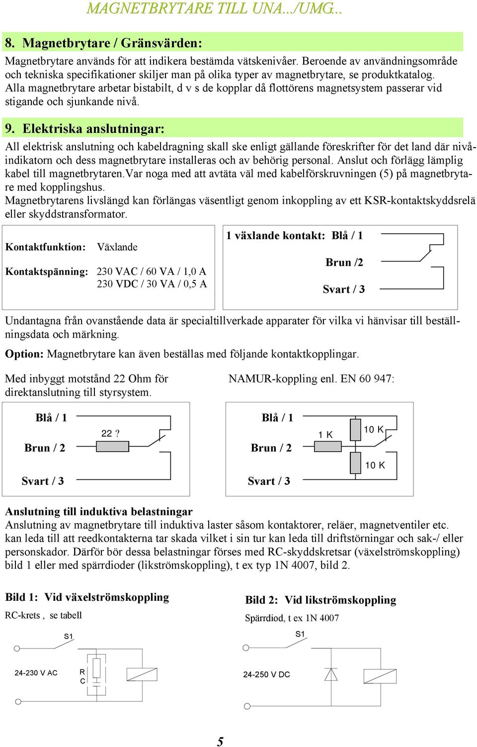 Alla magnetbrytare arbetar bistabilt, d v s de kopplar då flottörens magnetsystem passerar vid stigande och sjunkande nivå. 9.