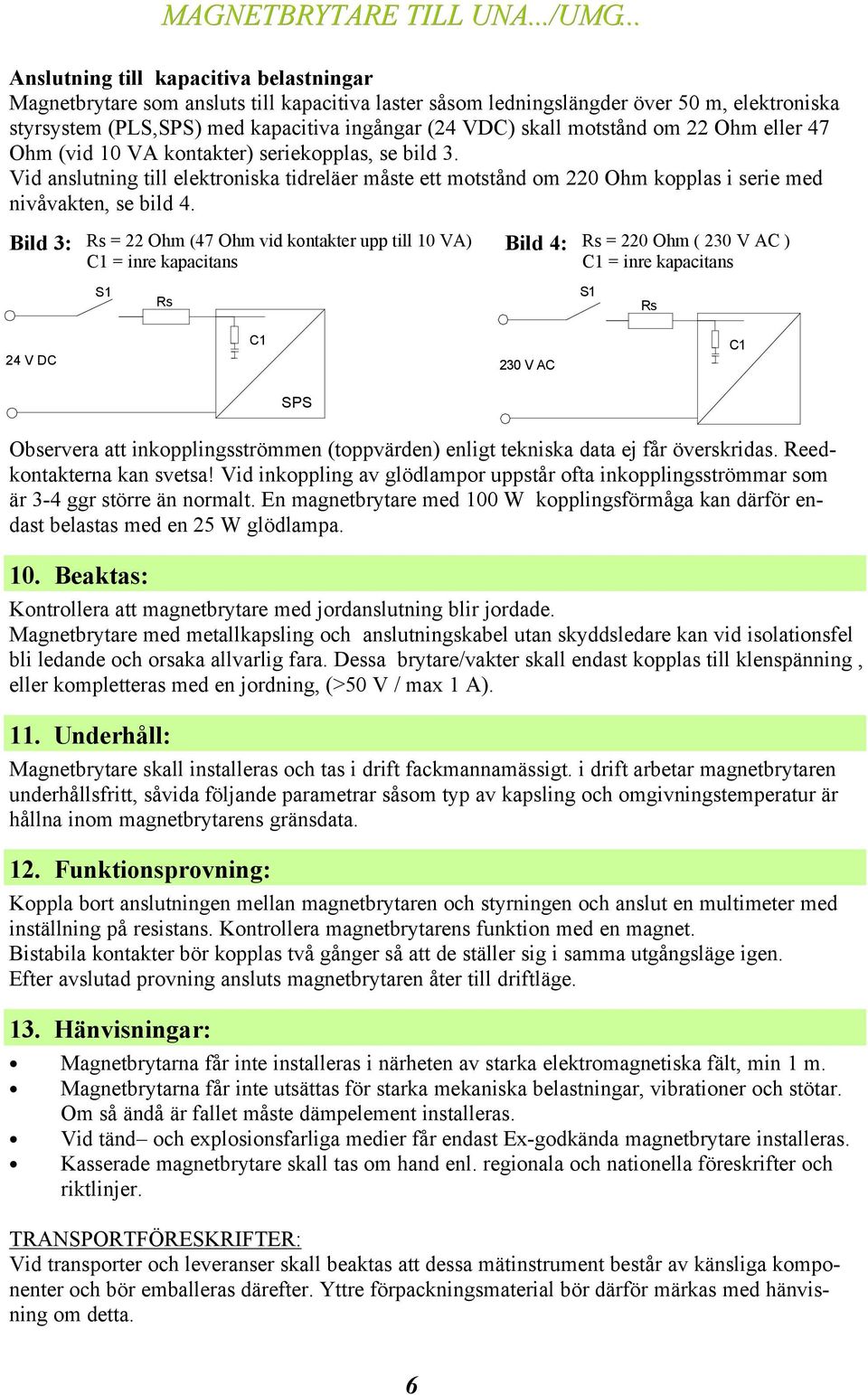 motstånd om Ohm eller 47 Ohm (vid 10 VA kontakter) seriekopplas, se bild 3. Vid anslutning till elektroniska tidreläer måste ett motstånd om 0 Ohm kopplas i serie med nivåvakten, se bild 4.