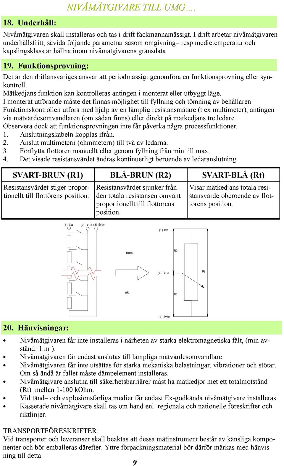 Funktionskontrollen utförs med hjälp av en lämplig resistansmätare (t ex multimeter), antingen via mätvärdesomvandlaren (om sådan finns) eller direkt på mätkedjans tre ledare.