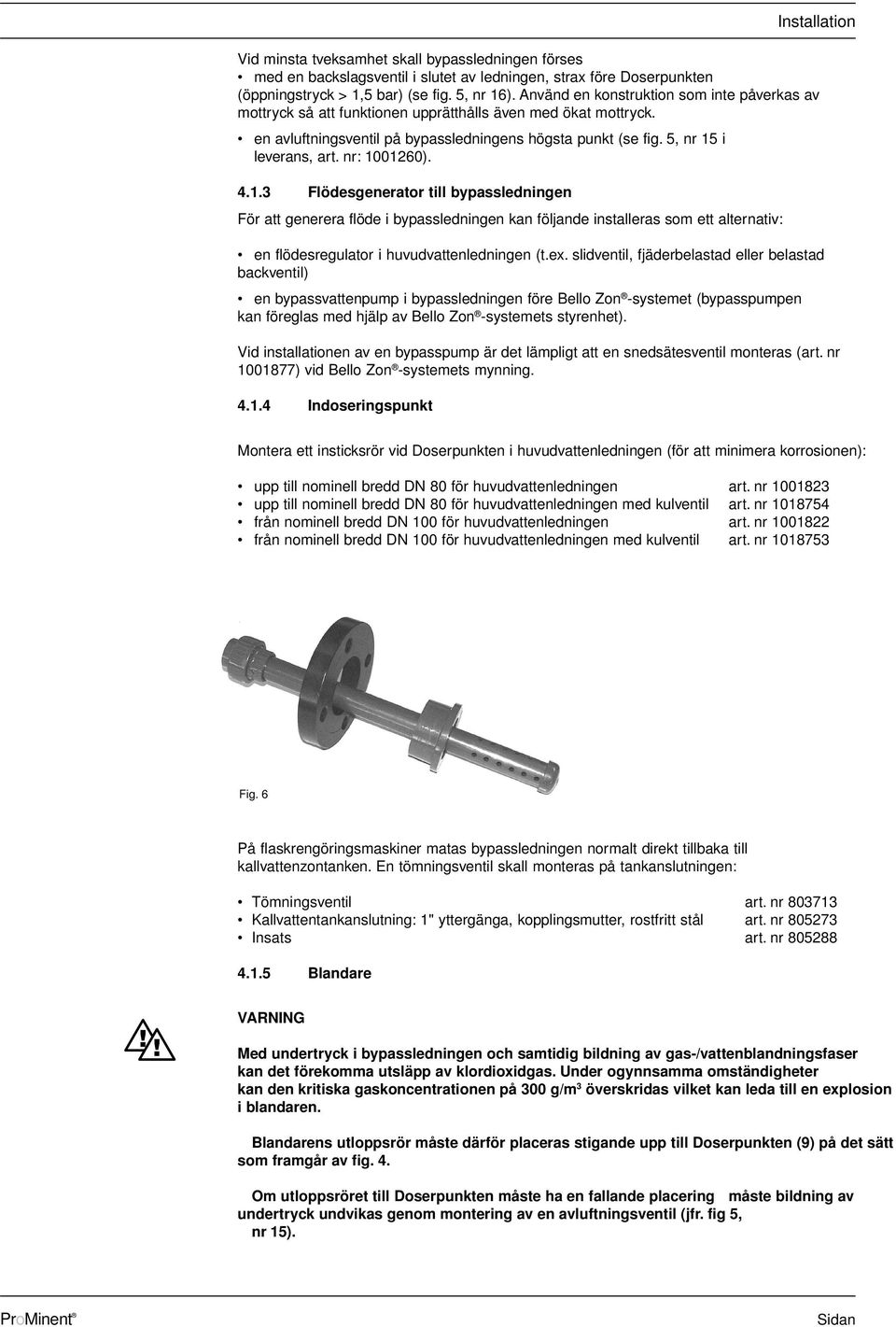 nr: 1001260). 4.1.3 Flödesgenerator till bypassledningen För att generera flöde i bypassledningen kan följande installeras som ett alternativ: en flödesregulator i huvudvattenledningen (t.ex.