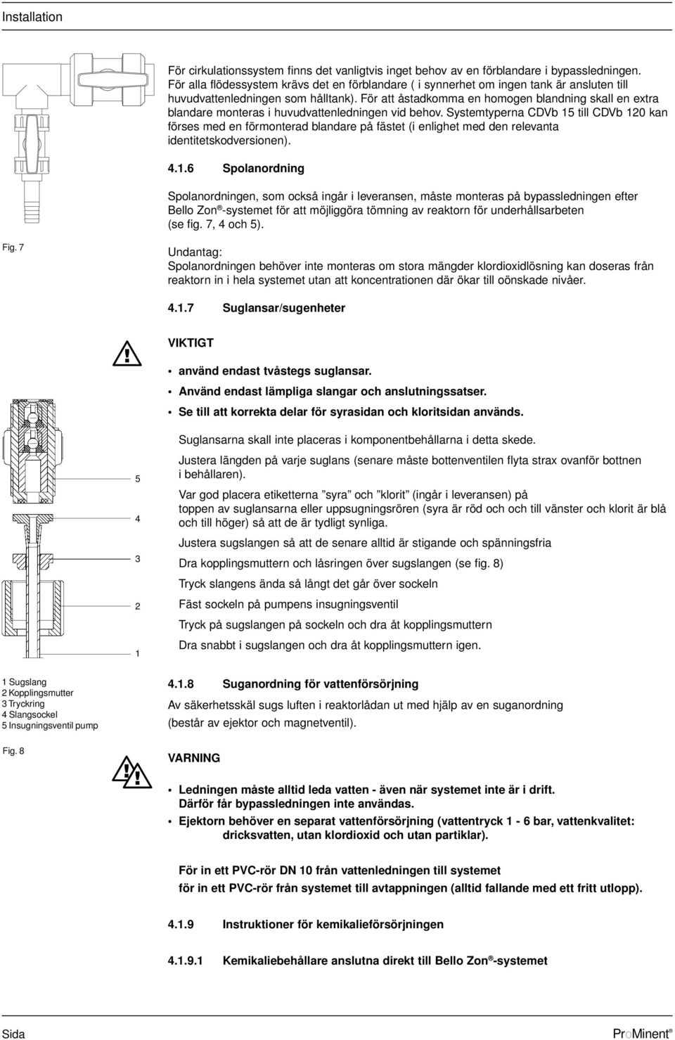 För att åstadkomma en homogen blandning skall en extra blandare monteras i huvudvattenledningen vid behov.