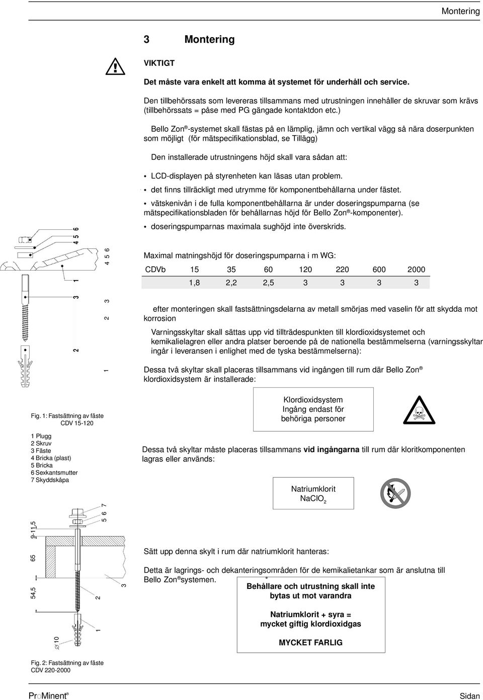 ) Bello Zon -systemet skall fästas på en lämplig, jämn och vertikal vägg så nära doserpunkten som möjligt (för mätspecifikationsblad, se Tillägg) Den installerade utrustningens höjd skall vara sådan