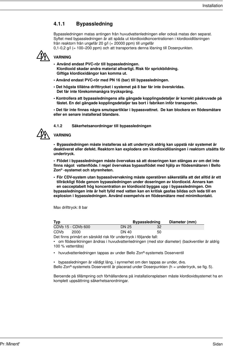 transportera denna lösning till Doserpunkten. Använd endast PVC-rör till bypassledningen. Klordioxid skadar andra material allvarligt. Risk för sprickbildning. Giftiga klordioxidångor kan komma ut.