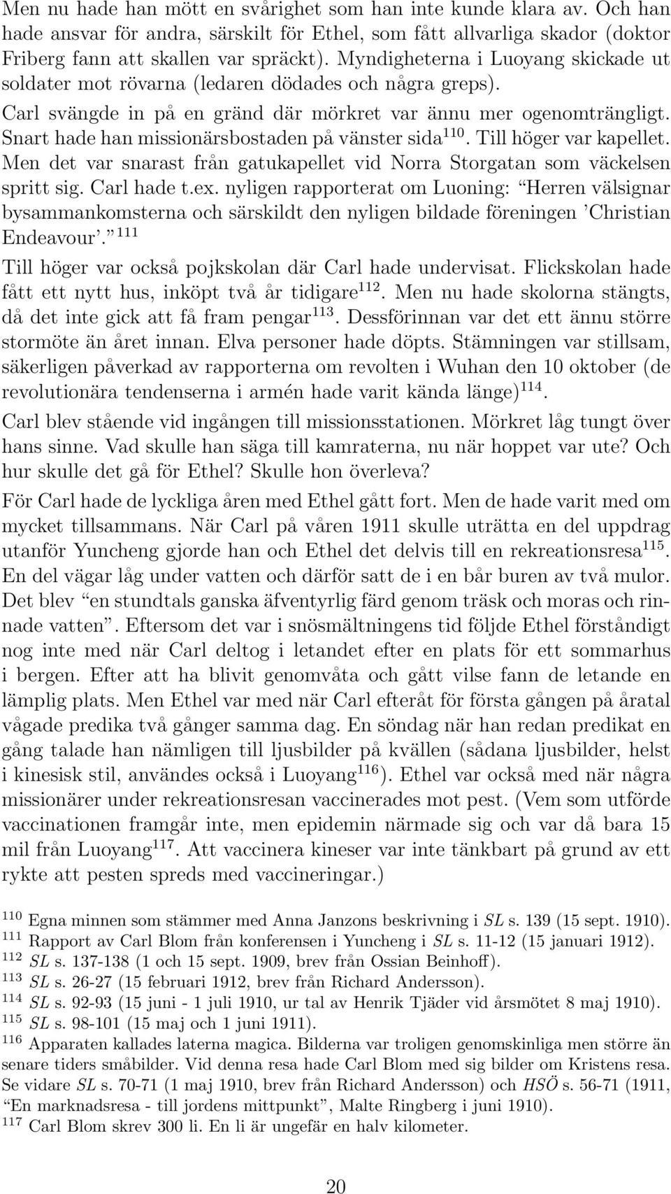 Snart hade han missionärsbostaden på vänster sida 110. Till höger var kapellet. Men det var snarast från gatukapellet vid Norra Storgatan som väckelsen spritt sig. Carl hade t.ex.