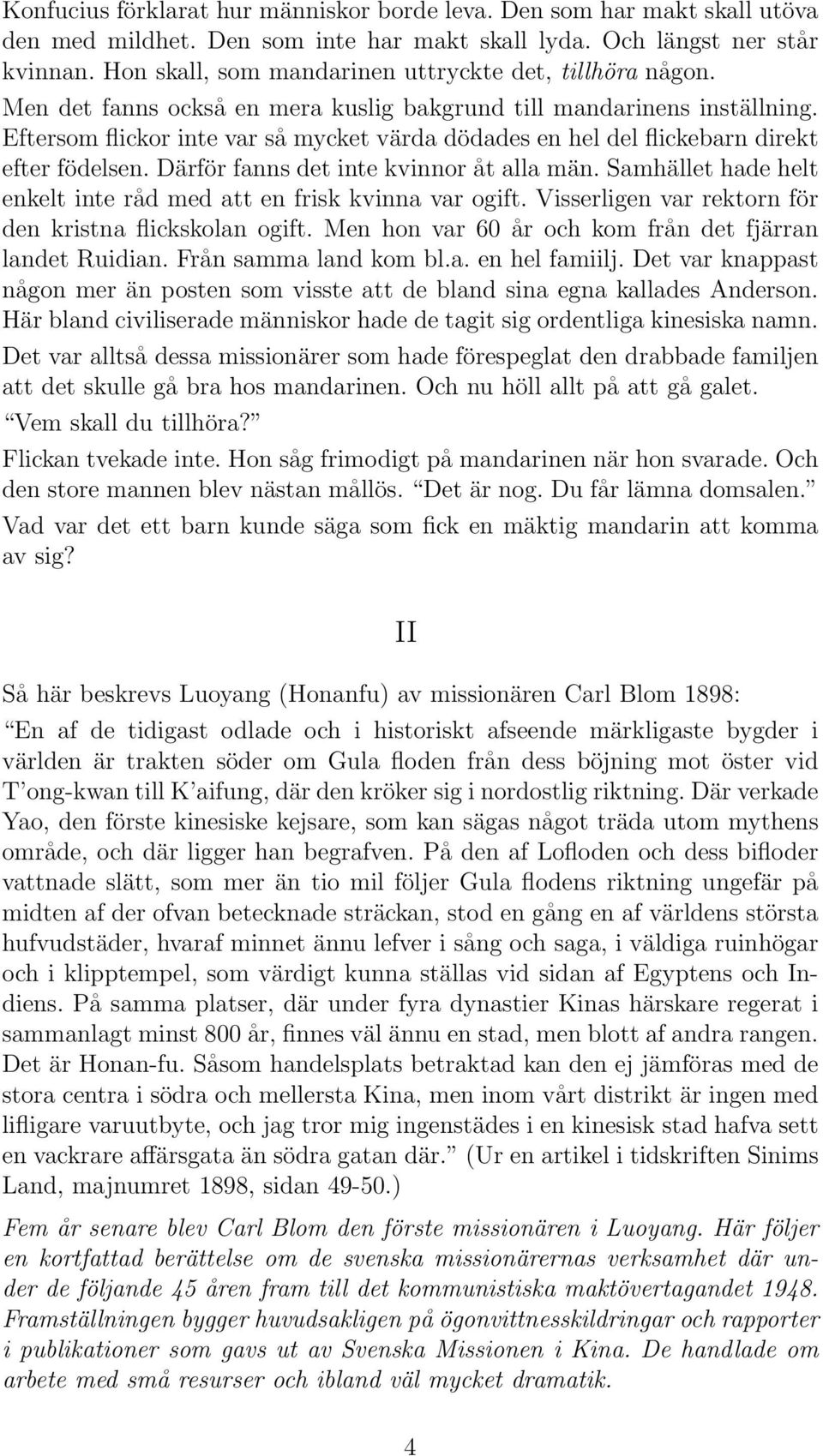 Eftersom flickor inte var så mycket värda dödades en hel del flickebarn direkt efter födelsen. Därför fanns det inte kvinnor åt alla män.