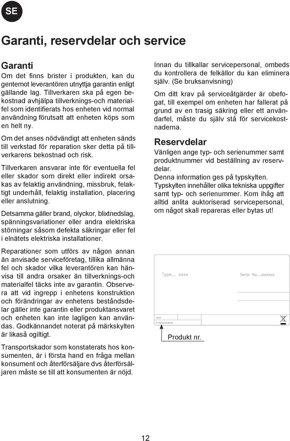 Om det anses nödvändigt att enheten sänds till verkstad för reparation sker detta på tillverkarens bekostnad och risk.