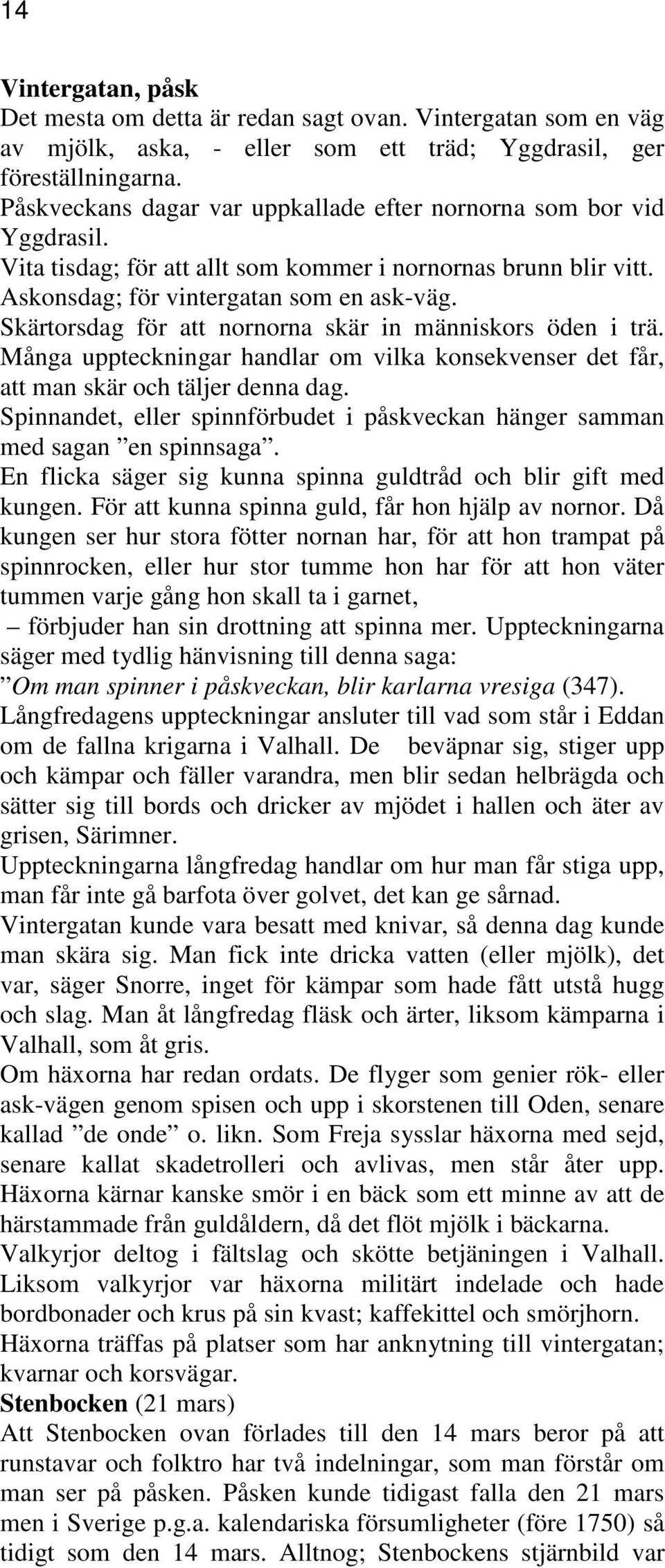 Skärtorsdag för att nornorna skär in människors öden i trä. Många uppteckningar handlar om vilka konsekvenser det får, att man skär och täljer denna dag.