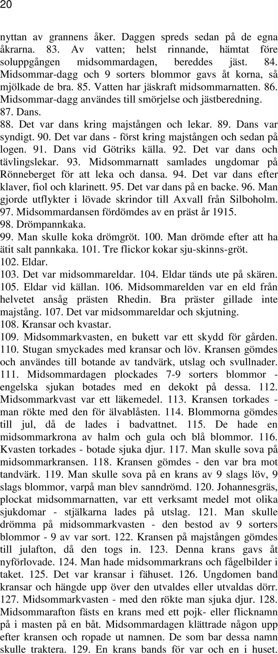 Det var dans kring majstången och lekar. 89. Dans var syndigt. 90. Det var dans - först kring majstången och sedan på logen. 91. Dans vid Götriks källa. 92. Det var dans och tävlingslekar. 93.