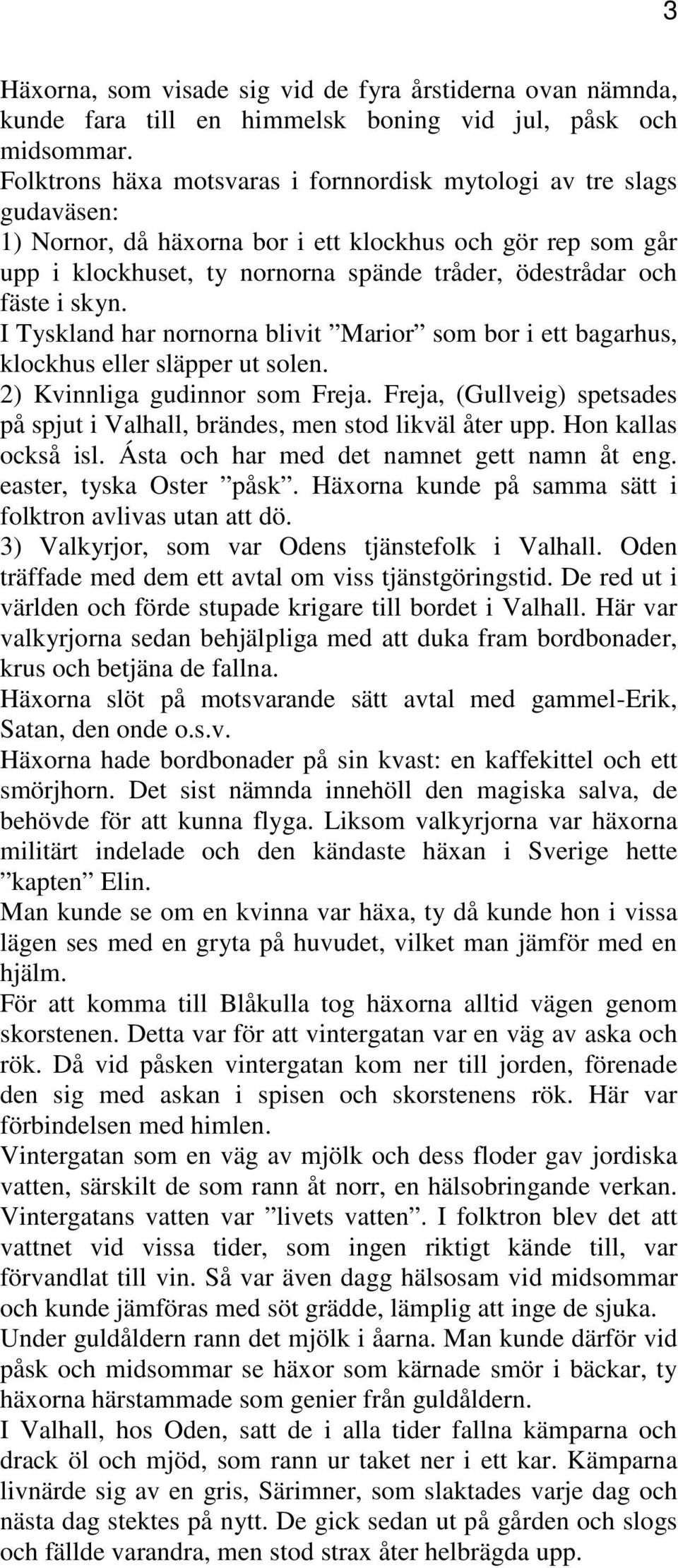 i skyn. I Tyskland har nornorna blivit Marior som bor i ett bagarhus, klockhus eller släpper ut solen. 2) Kvinnliga gudinnor som Freja.