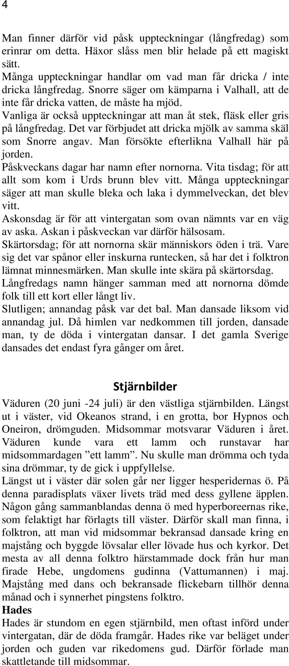 Vanliga är också uppteckningar att man åt stek, fläsk eller gris på långfredag. Det var förbjudet att dricka mjölk av samma skäl som Snorre angav. Man försökte efterlikna Valhall här på jorden.