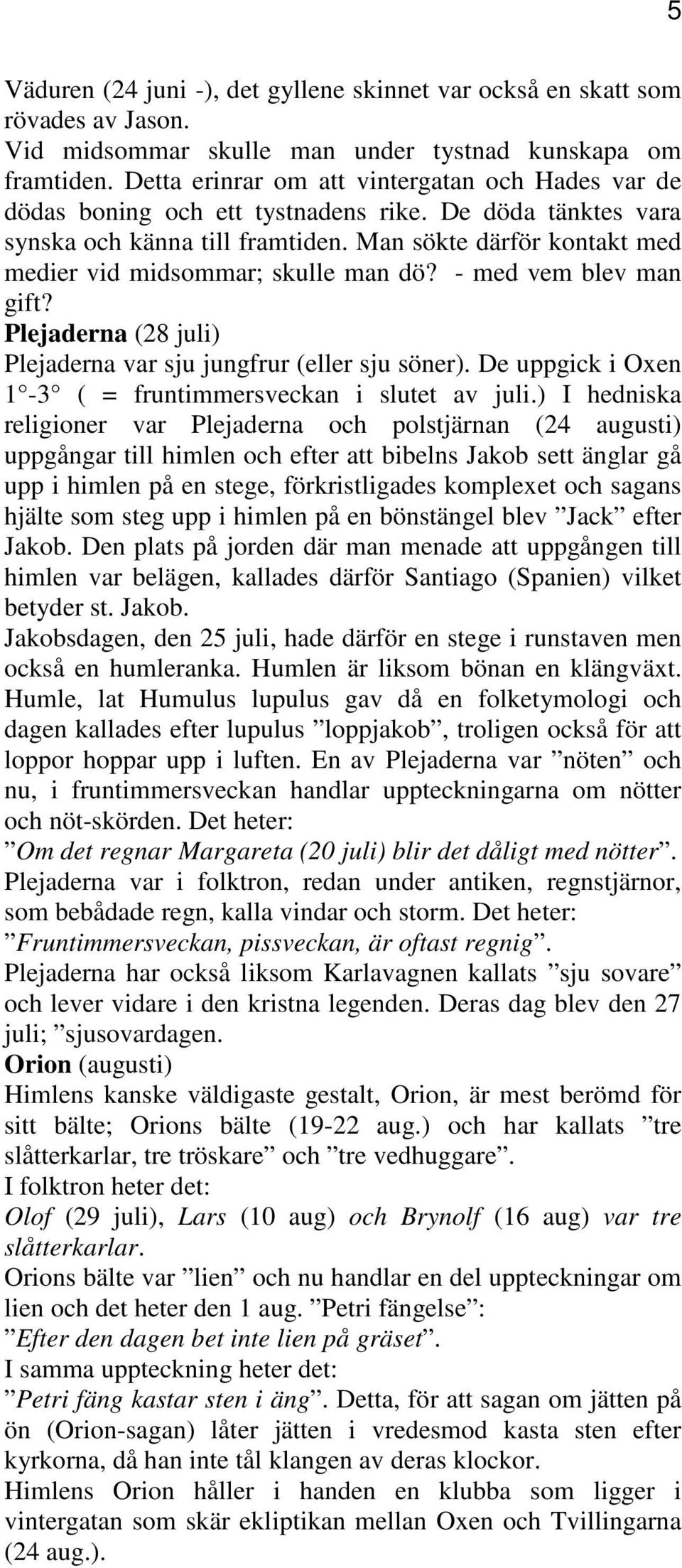 Man sökte därför kontakt med medier vid midsommar; skulle man dö? - med vem blev man gift? Plejaderna (28 juli) Plejaderna var sju jungfrur (eller sju söner).