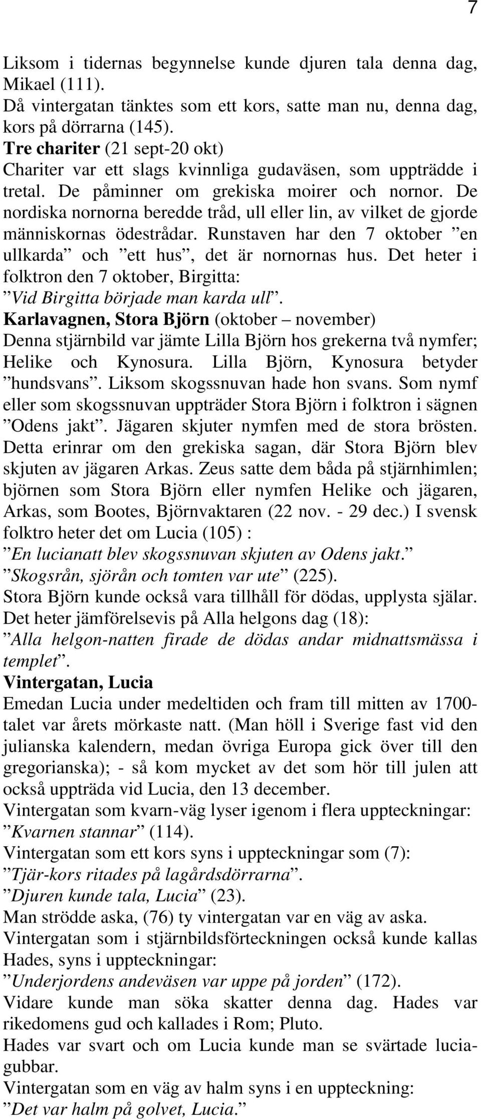 De nordiska nornorna beredde tråd, ull eller lin, av vilket de gjorde människornas ödestrådar. Runstaven har den 7 oktober en ullkarda och ett hus, det är nornornas hus.