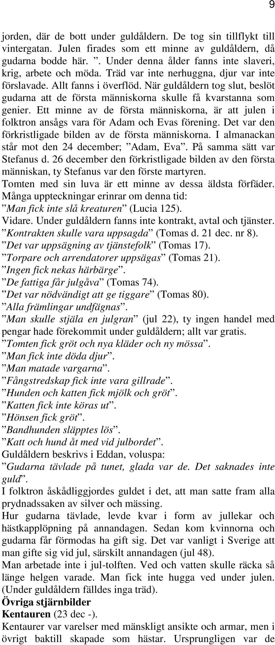 När guldåldern tog slut, beslöt gudarna att de första människorna skulle få kvarstanna som genier. Ett minne av de första människorna, är att julen i folktron ansågs vara för Adam och Evas förening.