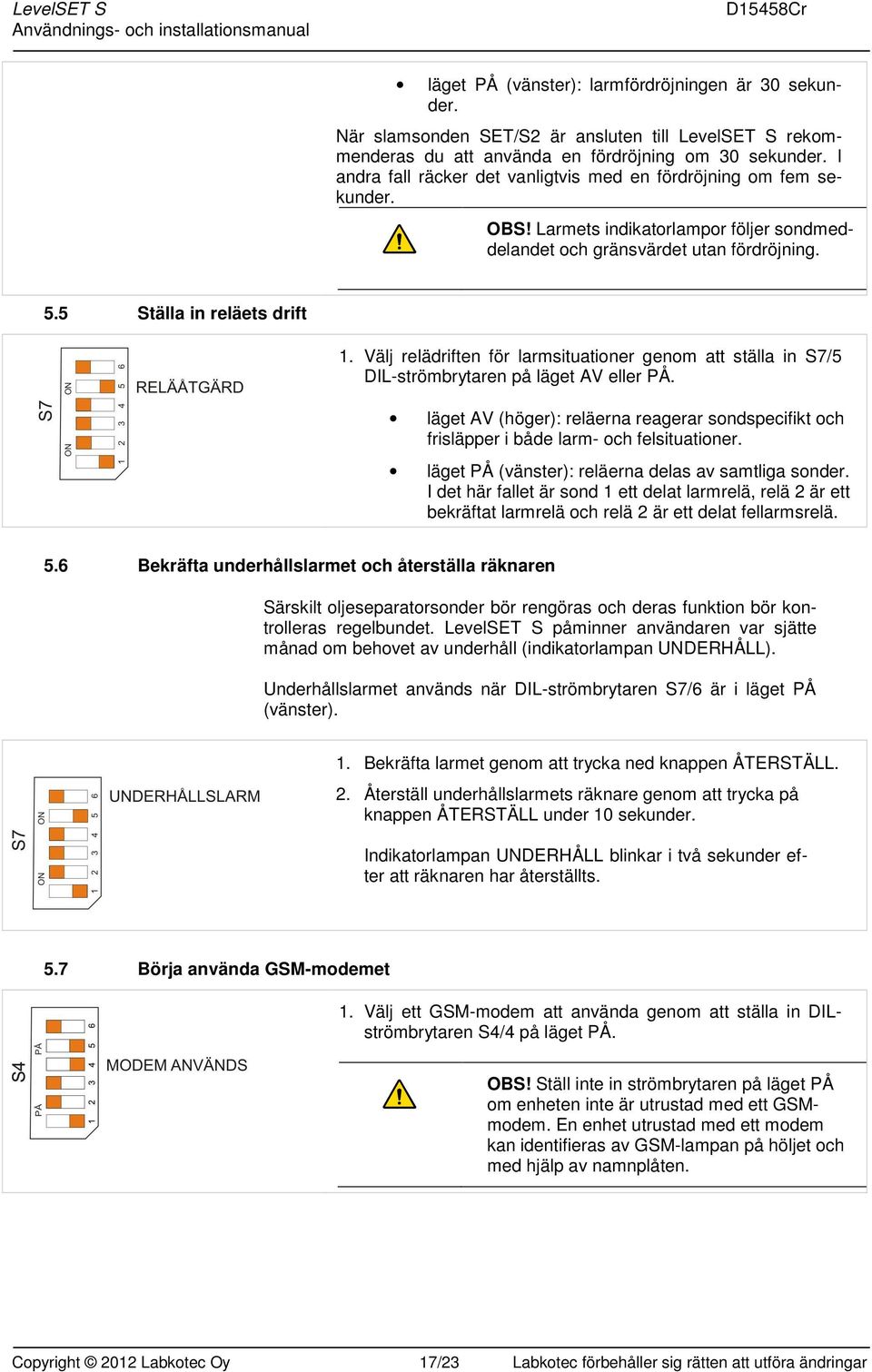 Välj relädriften för larmsituationer genom att ställa in S7/5 DIL-strömbrytaren på läget AV eller PÅ. läget AV (höger): reläerna reagerar sondspecifikt och frisläpper i både larm- och felsituationer.