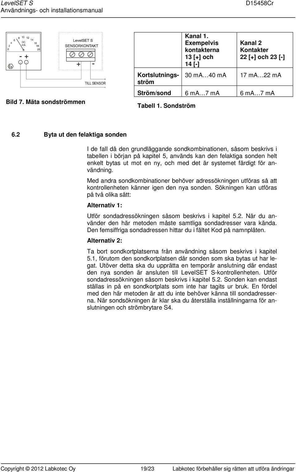 2 Byta ut den felaktiga sonden I de fall då den grundläggande sondkombinationen, såsom beskrivs i tabellen i början på kapitel 5, används kan den felaktiga sonden helt enkelt bytas ut mot en ny, och