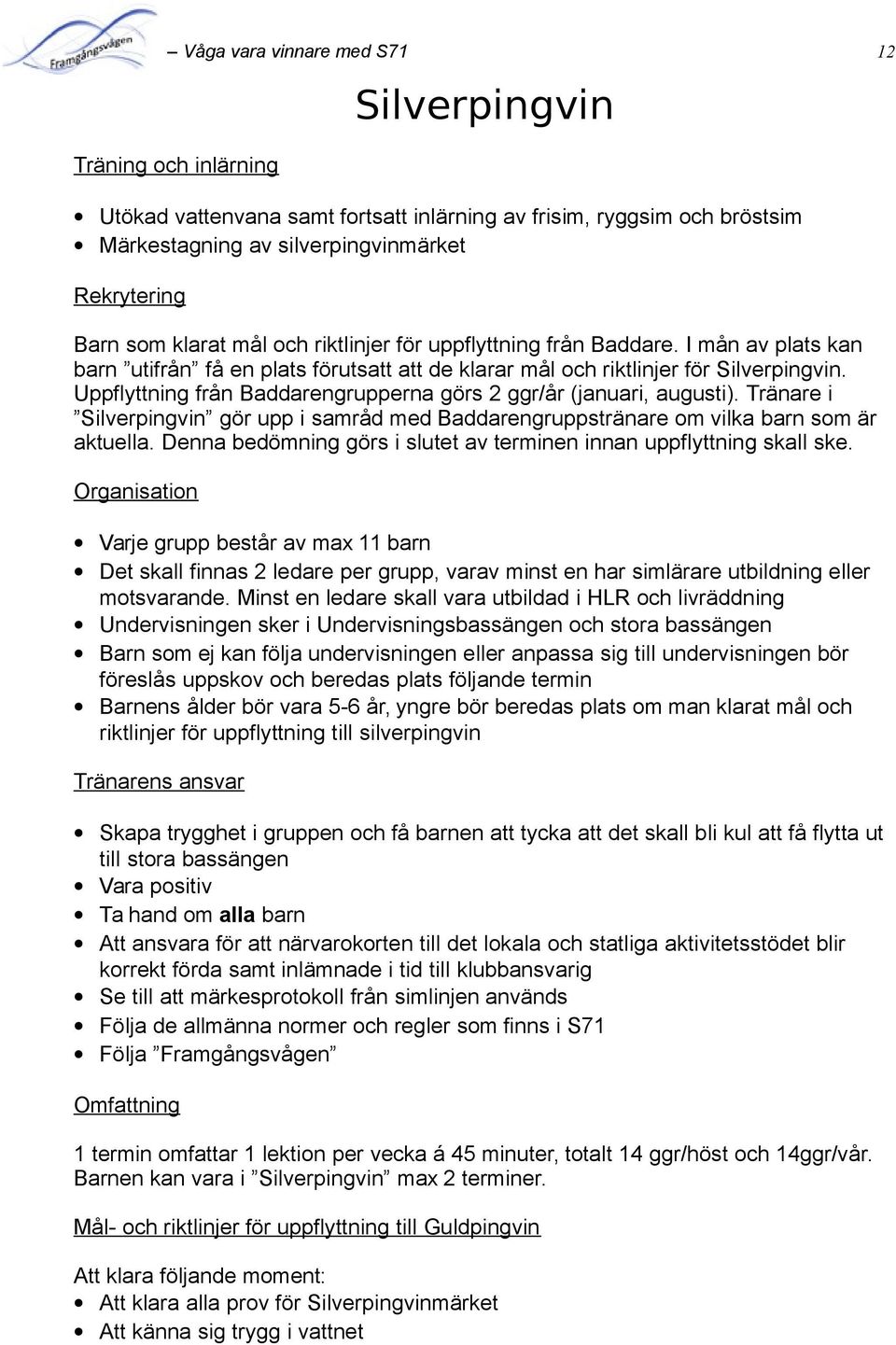 Uppflyttning från Baddarengrupperna görs 2 ggr/år (januari, augusti). Tränare i Silverpingvin gör upp i samråd med Baddarengruppstränare om vilka barn som är aktuella.