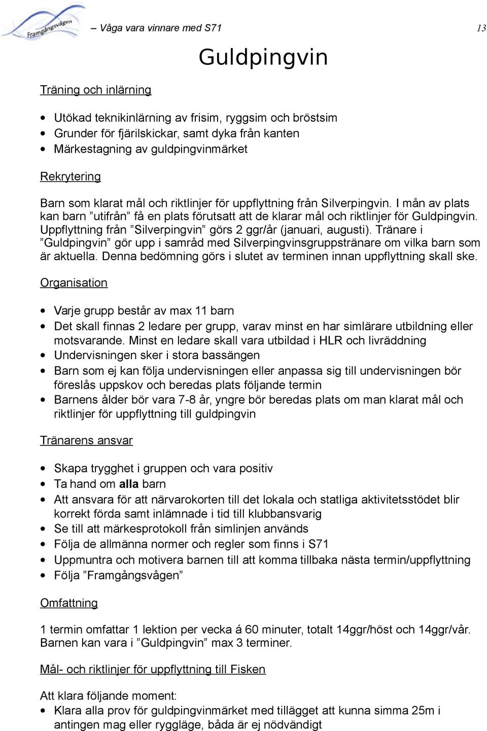 I mån av plats kan barn utifrån få en plats förutsatt att de klarar mål och riktlinjer för Guldpingvin. Uppflyttning från Silverpingvin görs 2 ggr/år (januari, augusti).