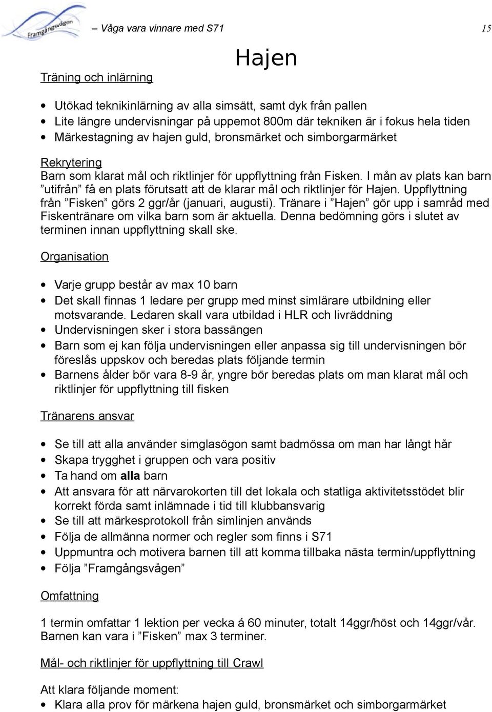 I mån av plats kan barn utifrån få en plats förutsatt att de klarar mål och riktlinjer för Hajen. Uppflyttning från Fisken görs 2 ggr/år (januari, augusti).