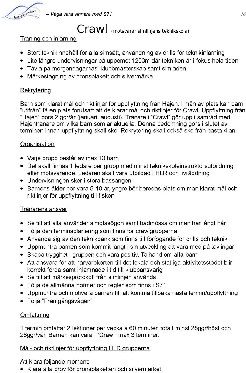 för uppflyttning från Hajen. I mån av plats kan barn utifrån få en plats förutsatt att de klarar mål och riktlinjer för Crawl. Uppflyttning från Hajen görs 2 ggr/år (januari, augusti).