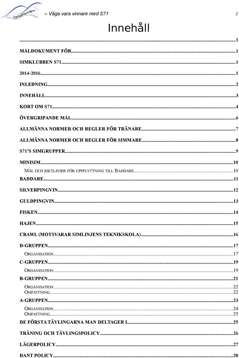 ..10 BADDARE...11 SILVERPINGVIN...12 GULDPINGVIN...13 FISKEN...14 HAJEN...15 CRAWL (MOTSVARAR SIMLINJENS TEKNIKSKOLA)...16 D-GRUPPEN...17 ORGANISATION...17 C-GRUPPEN.