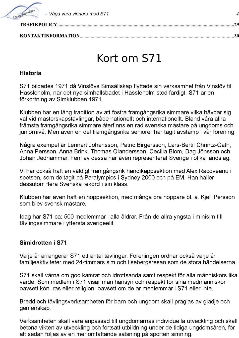 S71 är en förkortning av Simklubben 1971. Klubben har en lång tradition av att fostra framgångsrika simmare vilka hävdar sig väl vid mästerskapstävlingar, både nationellt och internationellt.