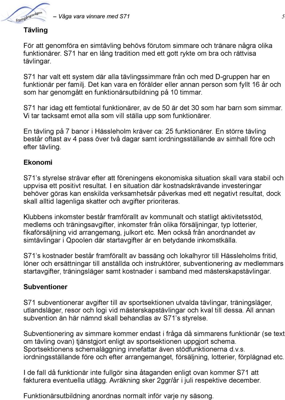 Det kan vara en förälder eller annan person som fyllt 16 år och som har genomgått en funktionärsutbildning på 10 timmar.