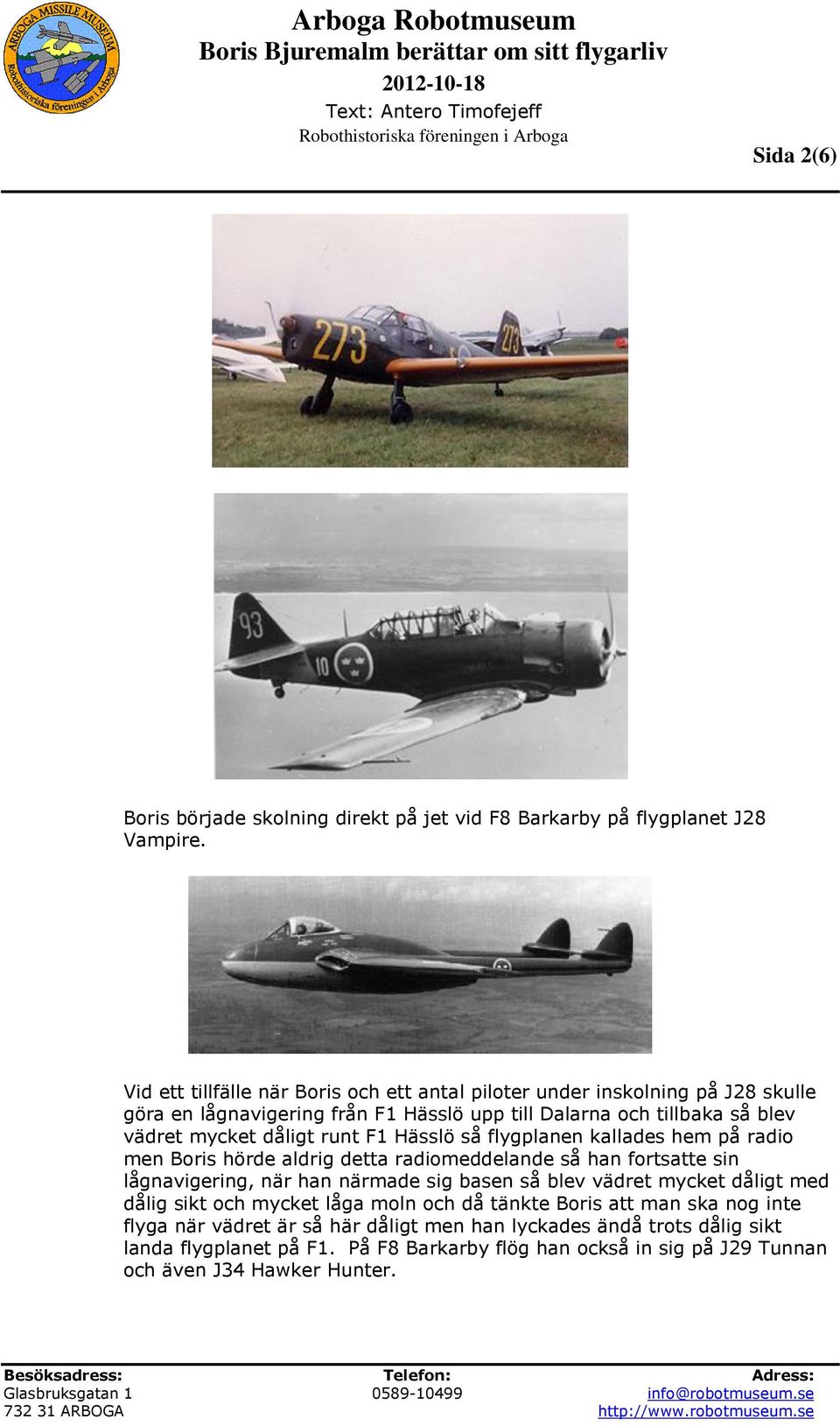 runt F1 Hässlö så flygplanen kallades hem på radio men Boris hörde aldrig detta radiomeddelande så han fortsatte sin lågnavigering, när han närmade sig basen så blev vädret