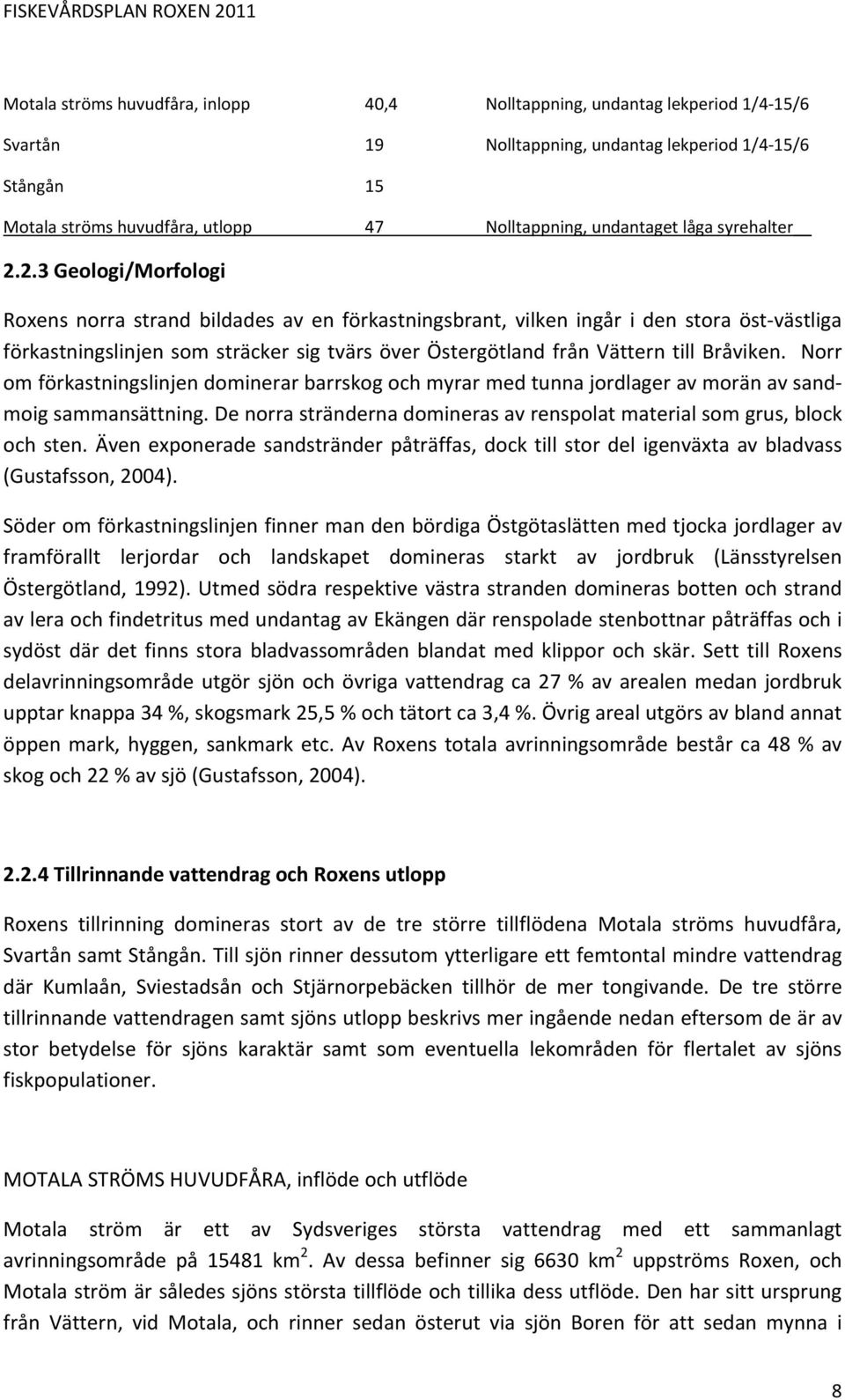 2.3 Geologi/Morfologi Roxens norra strand bildades av en förkastningsbrant, vilken ingår i den stora öst västliga förkastningslinjen som sträcker sig tvärs över Östergötland från Vättern till