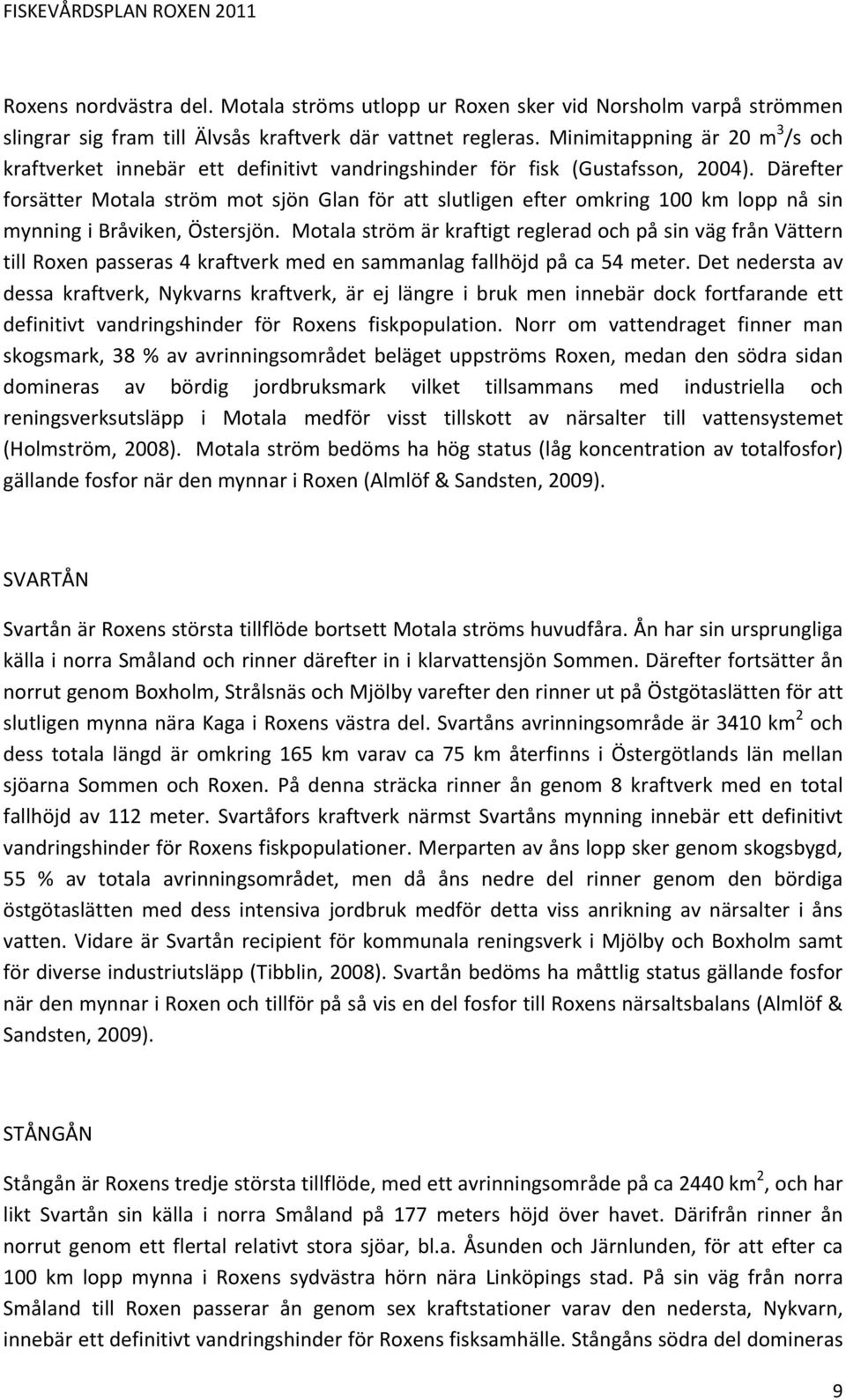 Därefter forsätter Motala ström mot sjön Glan för att slutligen efter omkring 100 km lopp nå sin mynning i Bråviken, Östersjön.