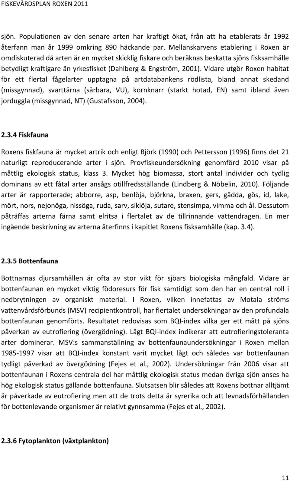 Vidare utgör Roxen habitat för ett flertal fågelarter upptagna på artdatabankens rödlista, bland annat skedand (missgynnad), svarttärna (sårbara, VU), kornknarr (starkt hotad, EN) samt ibland även