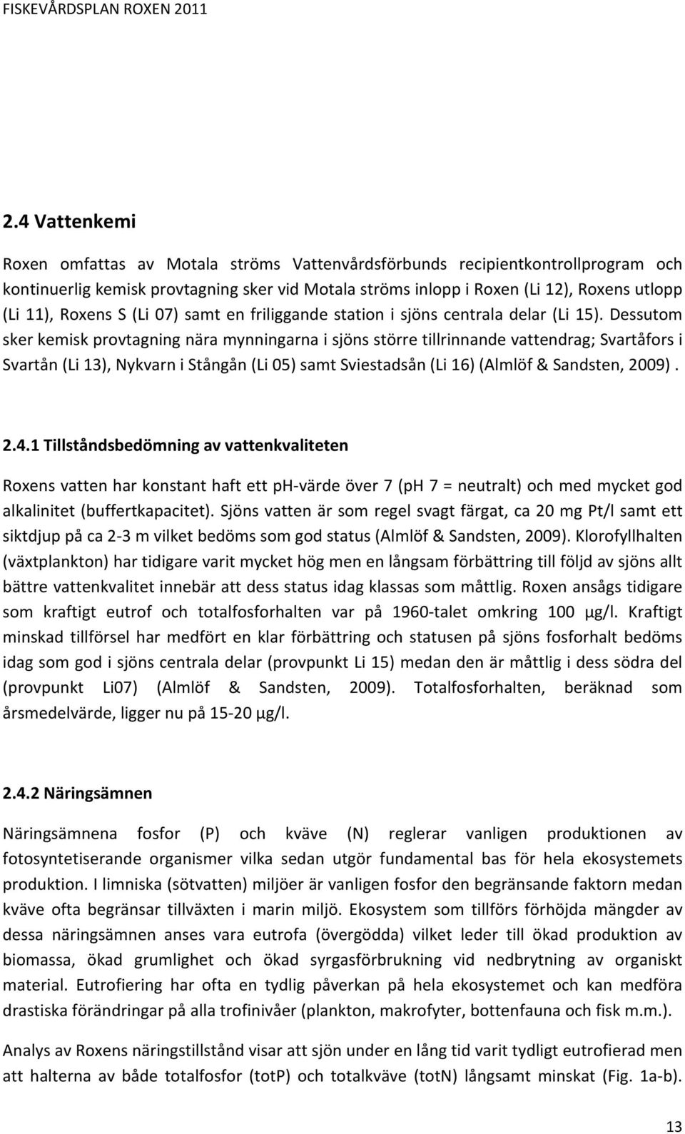 Dessutom sker kemisk provtagning nära mynningarna i sjöns större tillrinnande vattendrag; Svartåfors i Svartån (Li 13), Nykvarn i Stångån (Li 05) samt Sviestadsån (Li 16) (Almlöf & Sandsten, 2009). 2.4.