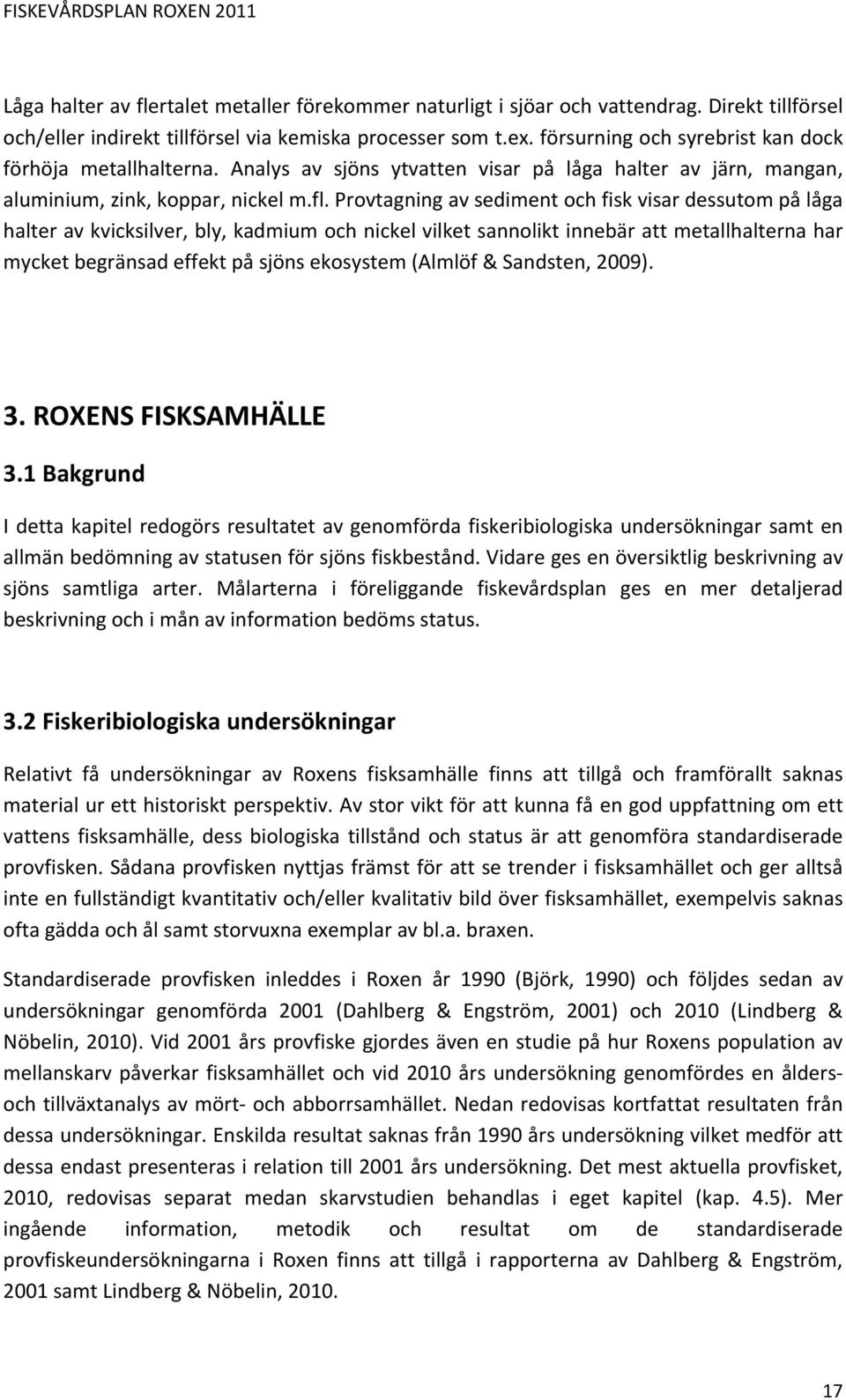 Provtagning av sediment och fisk visar dessutom på låga halter av kvicksilver, bly, kadmium och nickel vilket sannolikt innebär att metallhalterna har mycket begränsad effekt på sjöns ekosystem