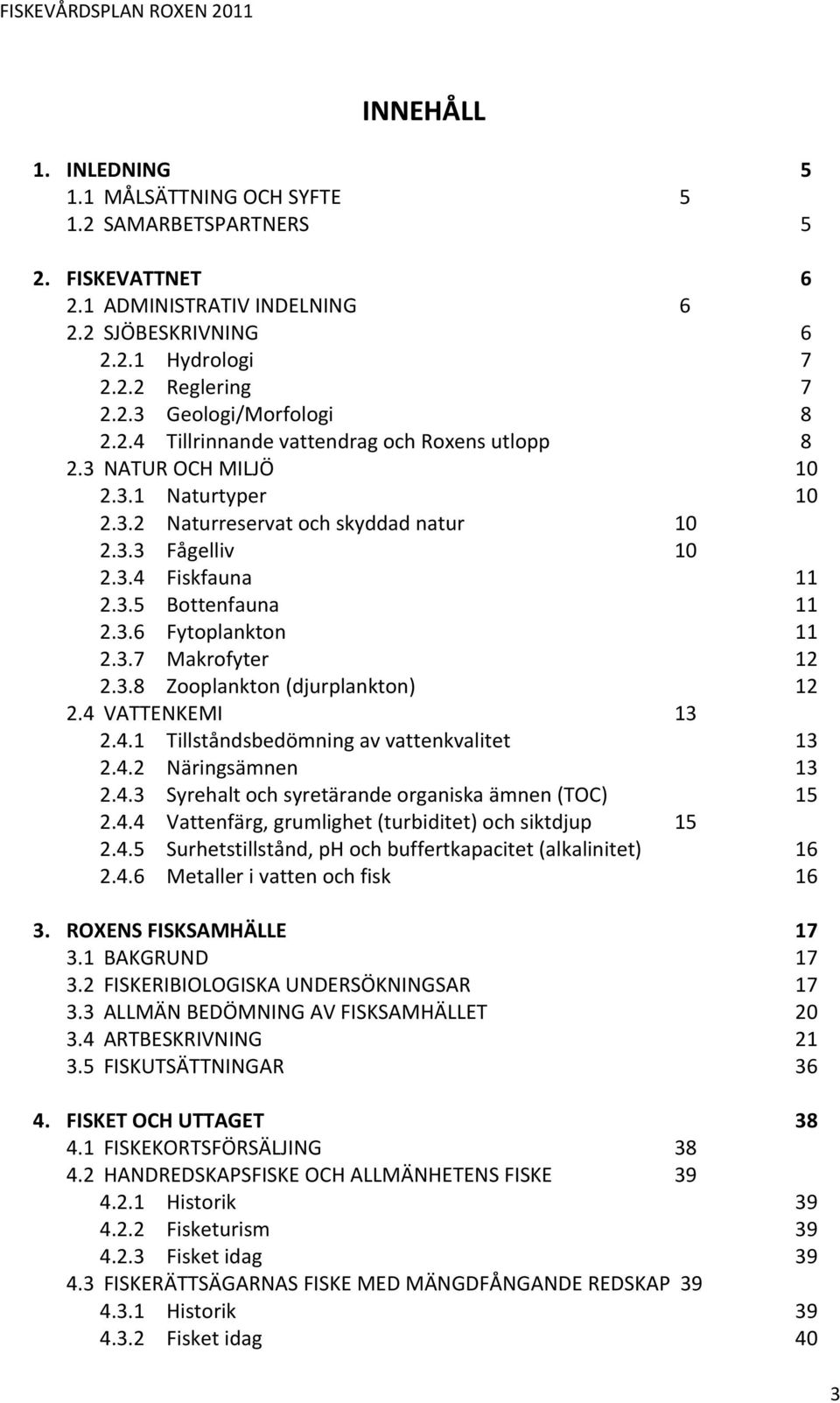 3.7 Makrofyter 12 2.3.8 Zooplankton (djurplankton) 12 2.4 VATTENKEMI 13 2.4.1 Tillståndsbedömning av vattenkvalitet 13 2.4.2 Näringsämnen 13 2.4.3 Syrehalt och syretärande organiska ämnen (TOC) 15 2.