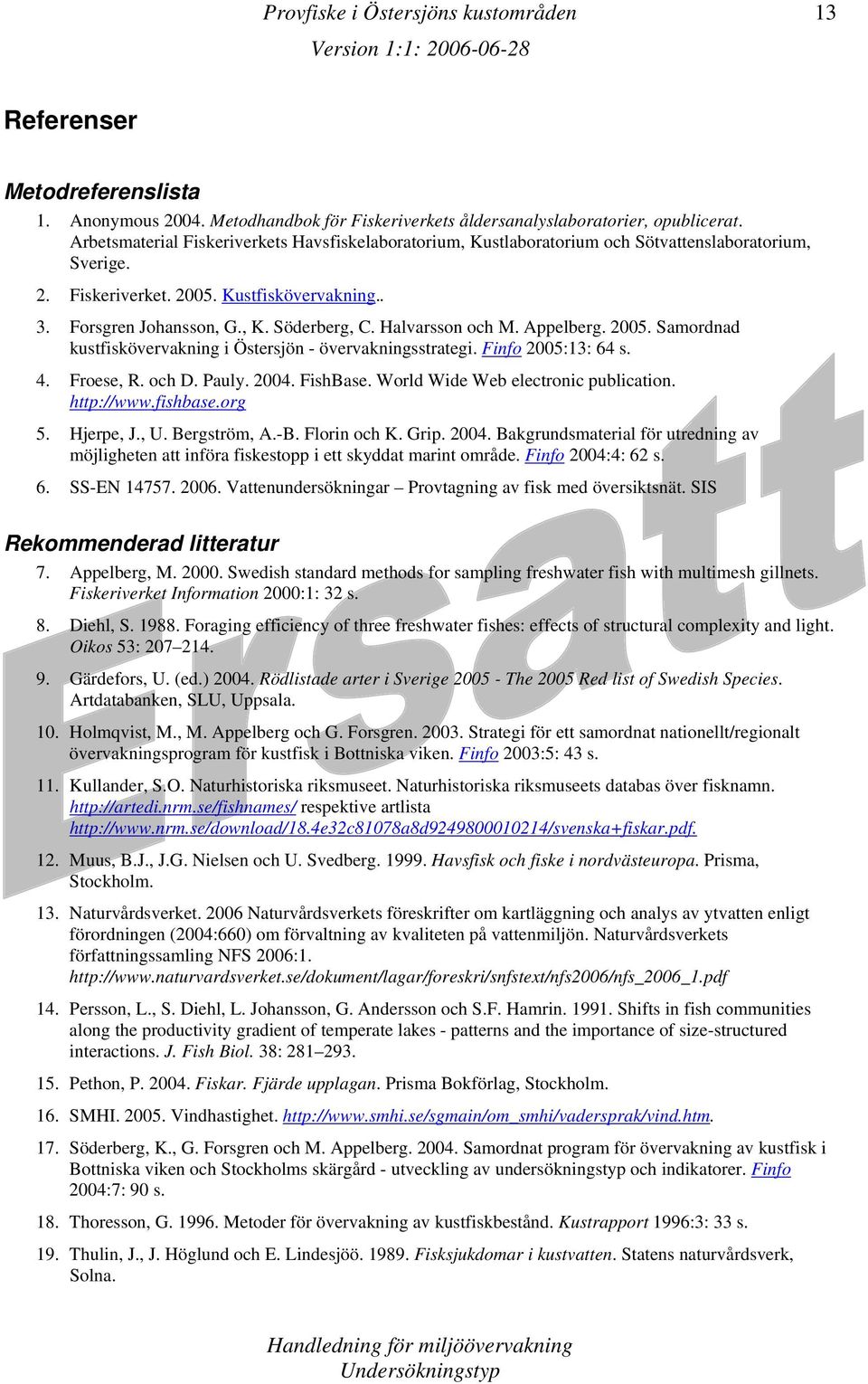 Halvarsson och M. Appelberg. 2005. Samordnad kustfiskövervakning i Östersjön - övervakningsstrategi. Finfo 2005:13: 64 s. 4. Froese, R. och D. Pauly. 2004. FishBase.