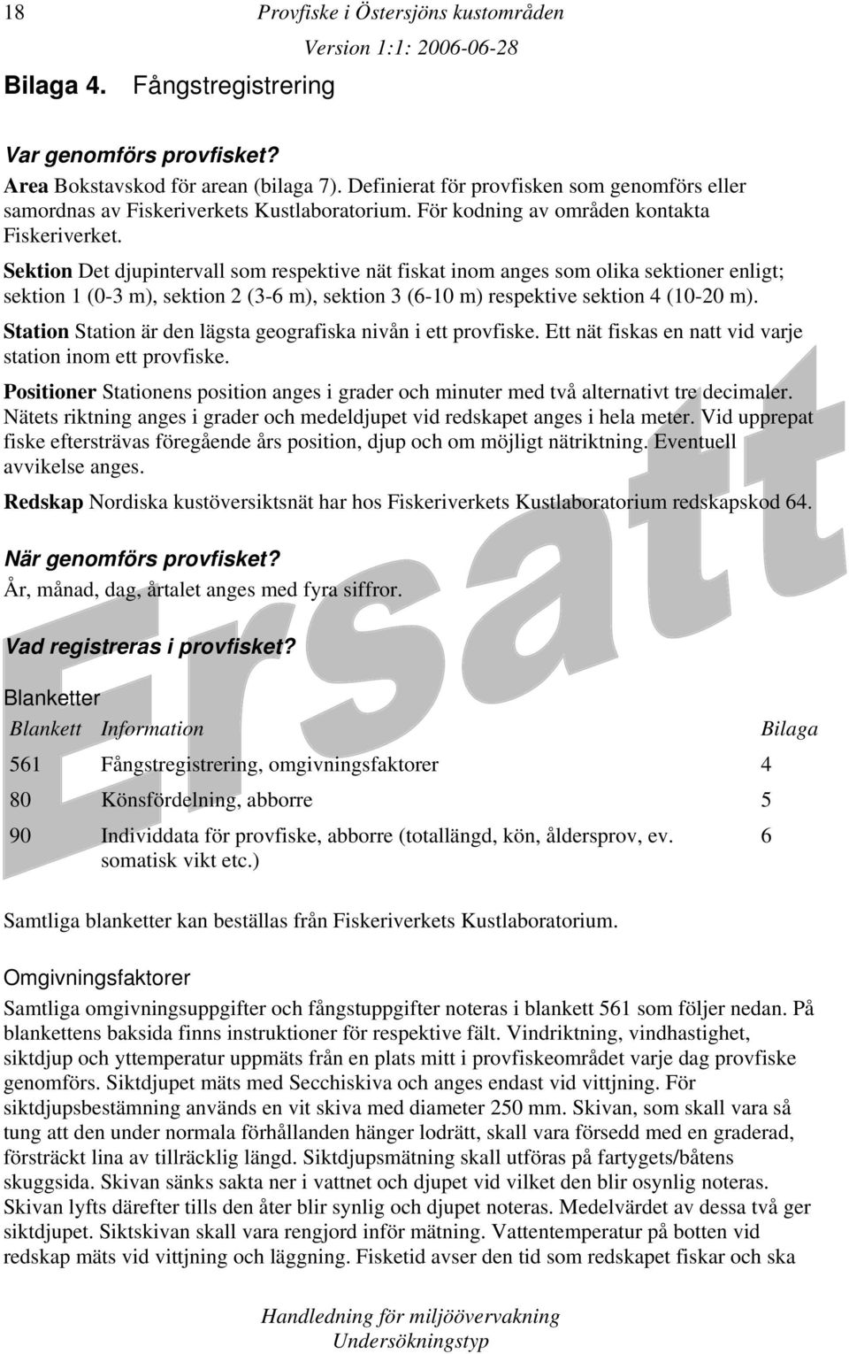 Sektion Det djupintervall som respektive nät fiskat inom anges som olika sektioner enligt; sektion 1 (0-3 m), sektion 2 (3-6 m), sektion 3 (6-10 m) respektive sektion 4 (10-20 m).