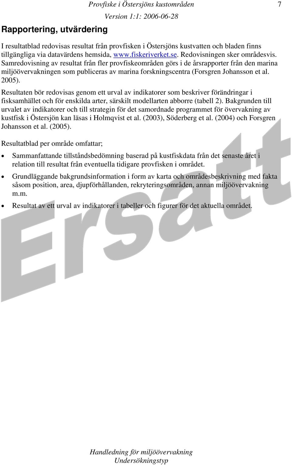 Samredovisning av resultat från fler provfiskeområden görs i de årsrapporter från den marina miljöövervakningen som publiceras av marina forskningscentra (Forsgren Johansson et al. 2005).