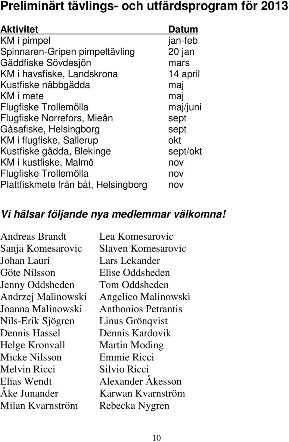 jan-feb 20 jan mars 14 april maj maj maj/juni sept sept okt sept/okt nov nov nov Vi hälsar följande nya medlemmar välkomna!