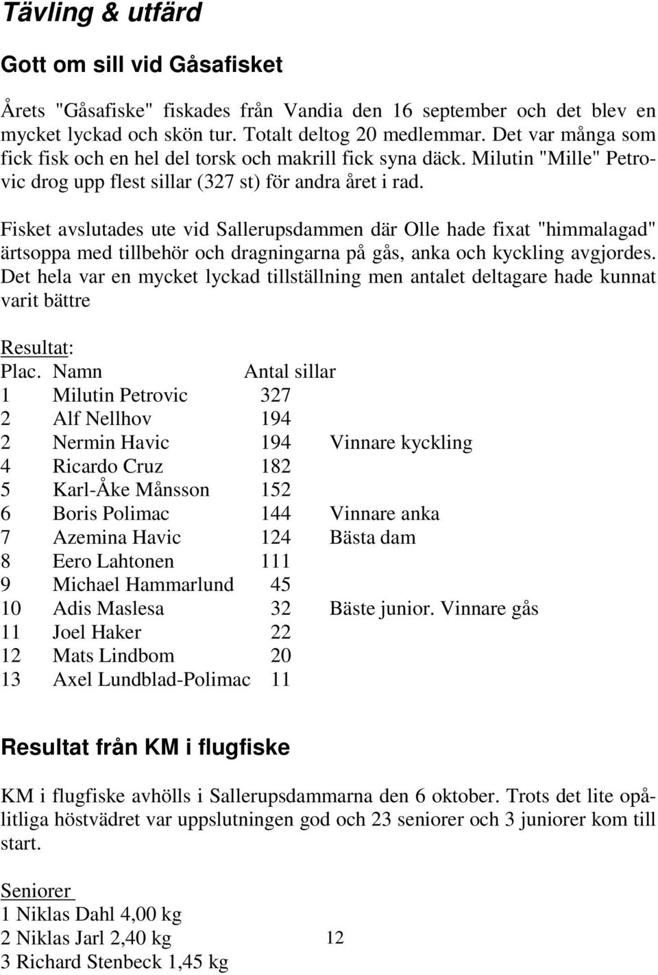 Fisket avslutades ute vid Sallerupsdammen där Olle hade fixat "himmalagad" ärtsoppa med tillbehör och dragningarna på gås, anka och kyckling avgjordes.