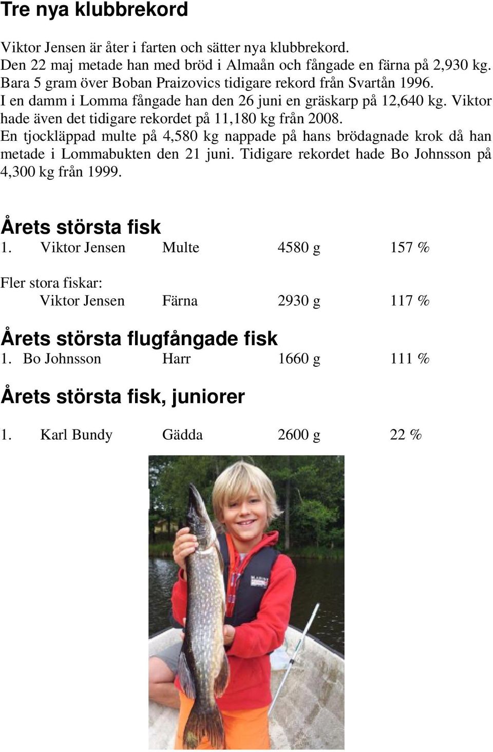 Viktor hade även det tidigare rekordet på 11,180 kg från 2008. En tjockläppad multe på 4,580 kg nappade på hans brödagnade krok då han metade i Lommabukten den 21 juni.