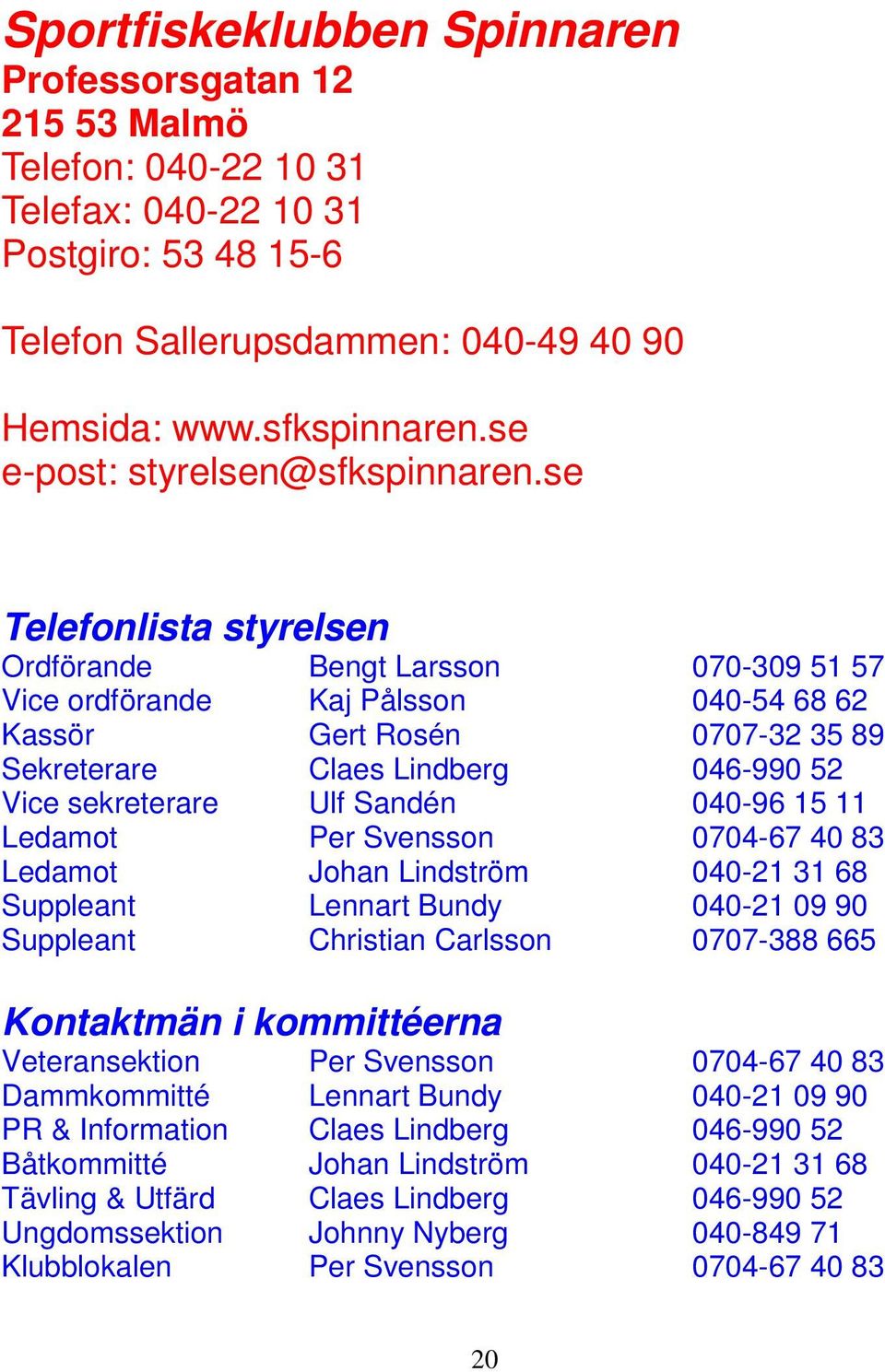 se Telefonlista styrelsen Ordförande Bengt Larsson 070-309 51 57 Vice ordförande Kaj Pålsson 040-54 68 62 Kassör Gert Rosén 0707-32 35 89 Sekreterare Claes Lindberg 046-990 52 Vice sekreterare Ulf