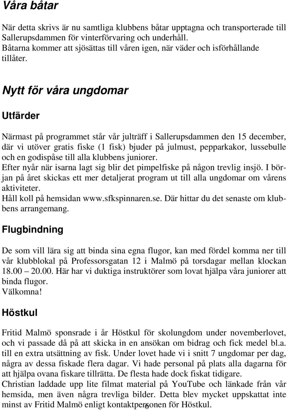 Nytt för våra ungdomar Utfärder Närmast på programmet står vår julträff i Sallerupsdammen den 15 december, där vi utöver gratis fiske (1 fisk) bjuder på julmust, pepparkakor, lussebulle och en