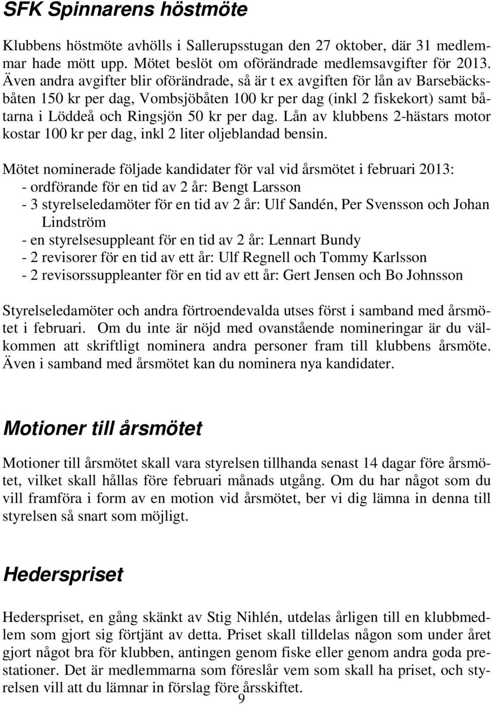 Lån av klubbens 2-hästars motor kostar 100 kr per dag, inkl 2 liter oljeblandad bensin.