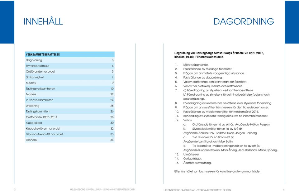 klockan 19.00, Filbornaskolans aula. 1. Mötets öppnande. 2. Fastställande av röstlängd för mötet. 3. Frågan om årsmötets stadgeenliga utlysande. 4. Fastställande av dagordning. 5.
