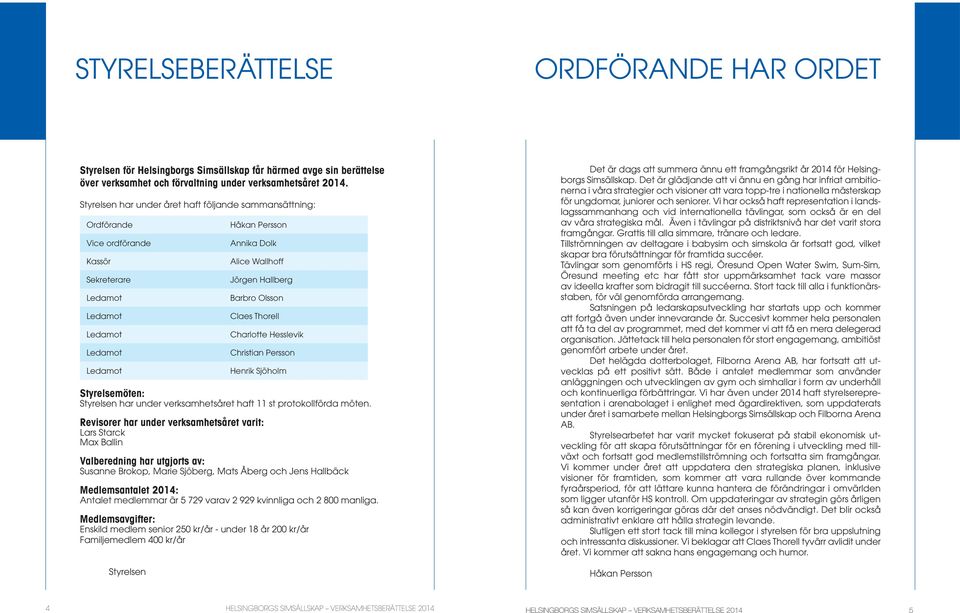 Barbro Olsson Claes Thorell Charlotte Hesslevik Christian Persson Henrik Sjöholm Styrelsemöten: Styrelsen har under verksamhetsåret haft 11 st protokollförda möten.